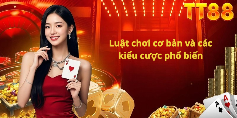 Luật chơi cơ bản và các kiểu cược phổ biến